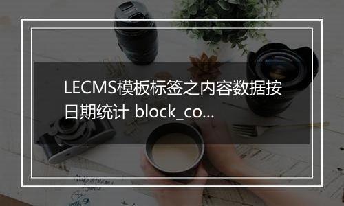 LECMS模板标签之内容数据按日期统计 block_content_total_by_date