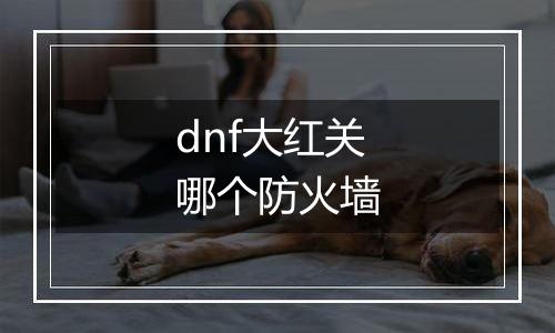 dnf大红关哪个防火墙