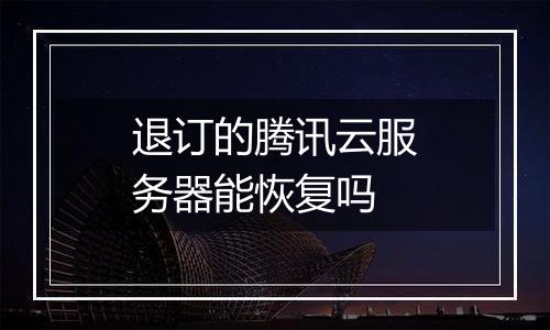 退订的腾讯云服务器能恢复吗