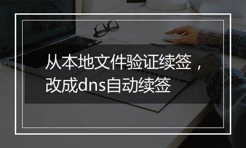 从本地文件验证续签,改成dns自动续签