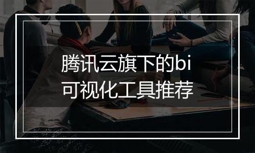 腾讯云旗下的bi可视化工具推荐