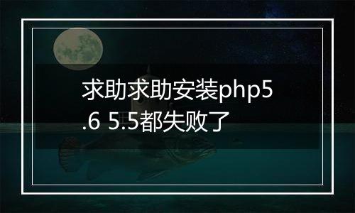 求助求助安装php5.6 5.5都失败了