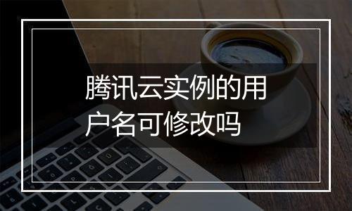 腾讯云实例的用户名可修改吗