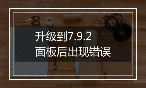 升级到7.9.2面板后出现错误