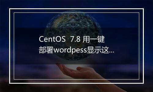 CentOS 7.8 用一键部署wordpess显示这个