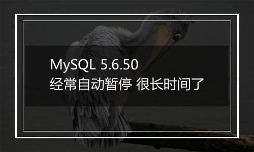 MySQL 5.6.50经常自动暂停 很长时间了