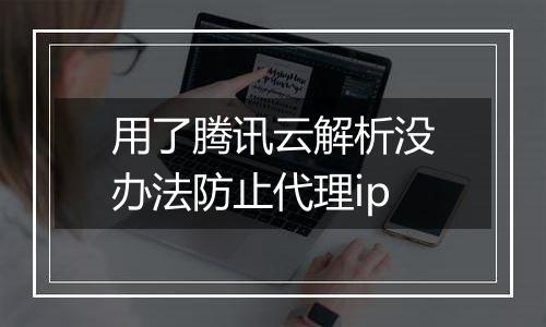 用了腾讯云解析没办法防止代理ip