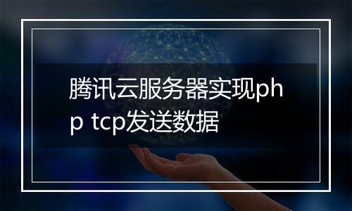腾讯云服务器实现php tcp发送数据