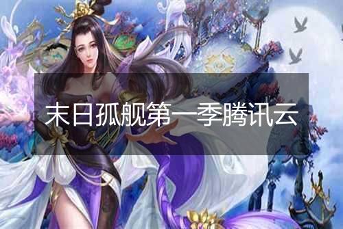 末日孤舰第一季腾讯云