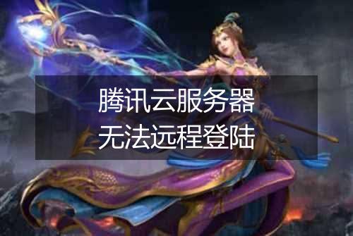 腾讯云服务器无法远程登陆