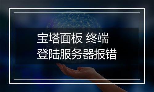 宝塔面板 终端登陆服务器报错