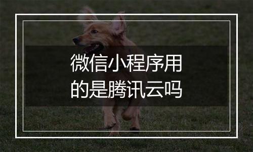 微信小程序用的是腾讯云吗
