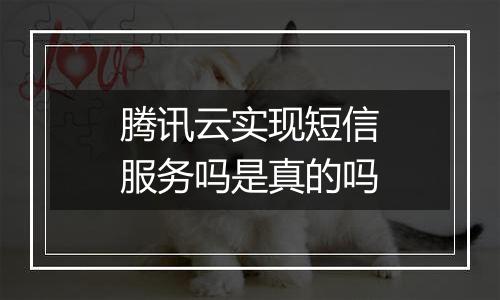 腾讯云实现短信服务吗是真的吗