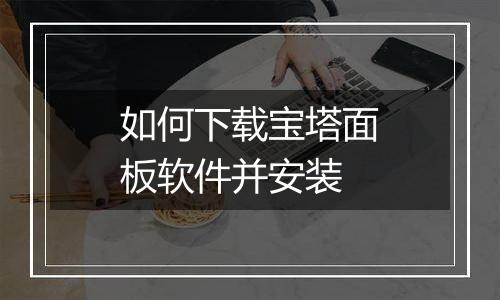 如何下载宝塔面板软件并安装