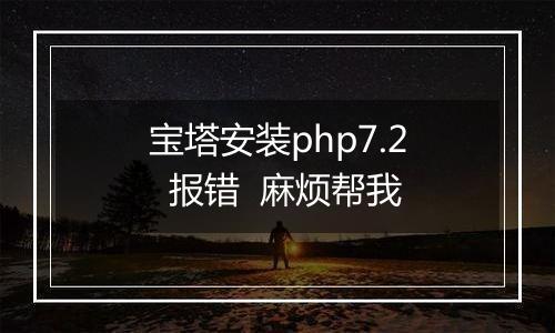 宝塔安装php7.2 报错 麻烦帮我