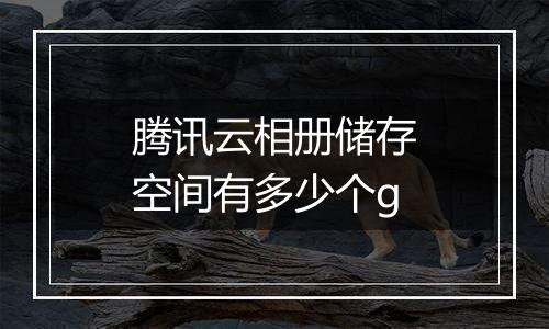 腾讯云相册储存空间有多少个g