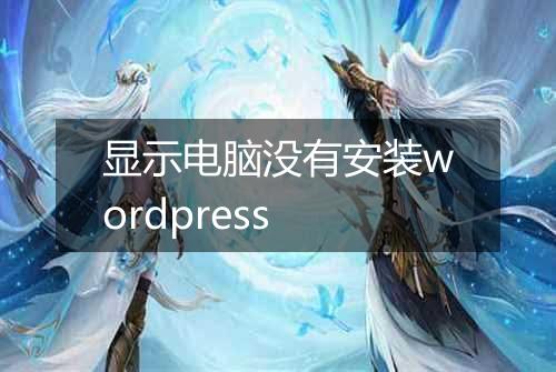 显示电脑没有安装wordpress