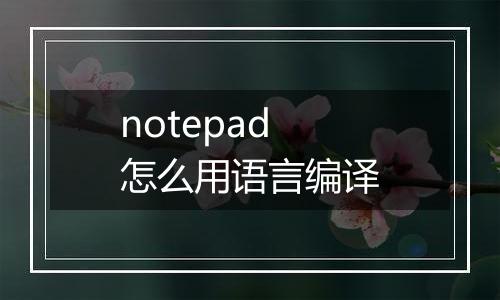 notepad怎么用语言编译