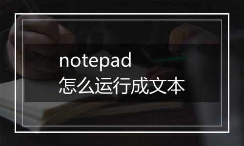 notepad怎么运行成文本