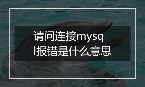请问连接mysql报错是什么意思