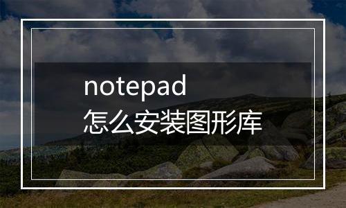 notepad怎么安装图形库