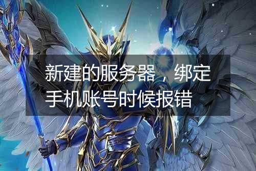 新建的服务器,绑定手机账号时候报错