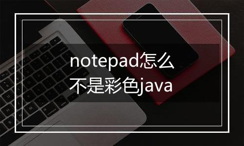 notepad怎么不是彩色java