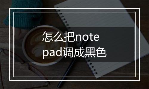 怎么把notepad调成黑色