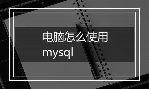 电脑怎么使用mysql
