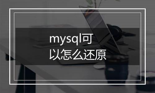 mysql可以怎么还原