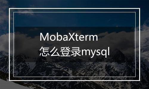 MobaXterm怎么登录mysql