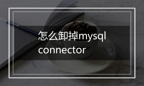 怎么卸掉mysqlconnector