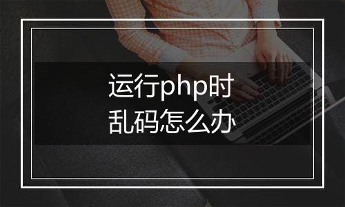运行php时乱码怎么办