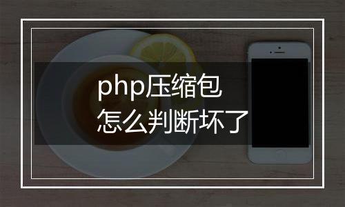 php压缩包怎么判断坏了