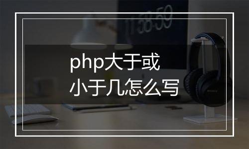 php大于或小于几怎么写