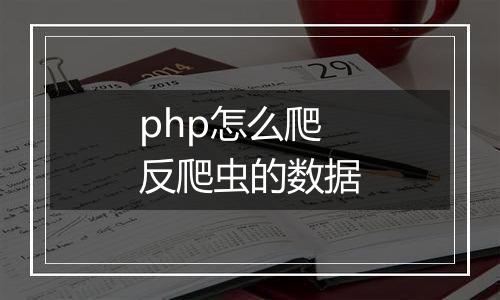 php怎么爬反爬虫的数据