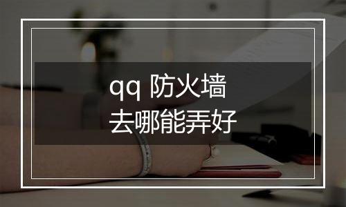 qq 防火墙去哪能弄好