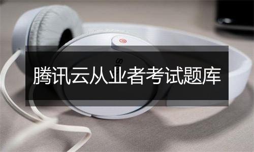 腾讯云从业者考试题库