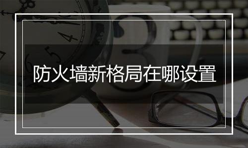 防火墙新格局在哪设置