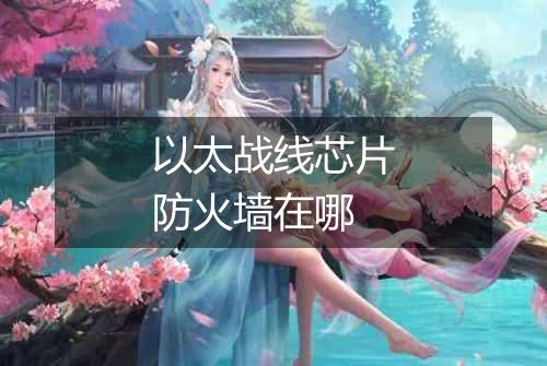 以太战线芯片防火墙在哪