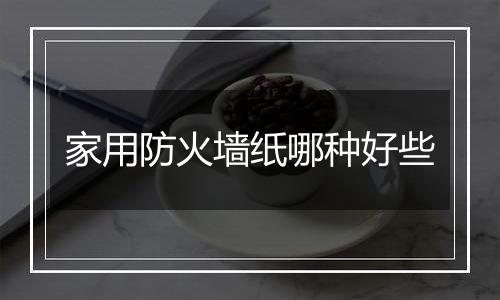 家用防火墙纸哪种好些