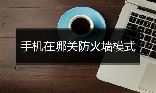 手机在哪关防火墙模式