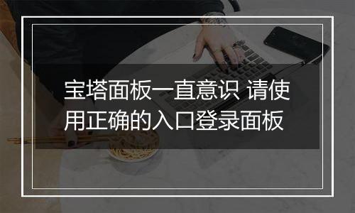 宝塔面板一直意识 请使用正确的入口登录面板