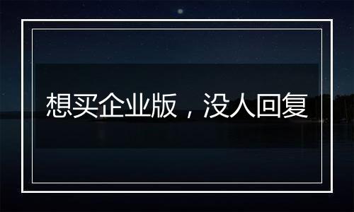 想买企业版,没人回复