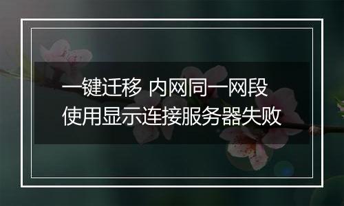一键迁移 内网同一网段使用显示连接服务器失败
