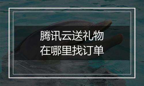 腾讯云送礼物在哪里找订单