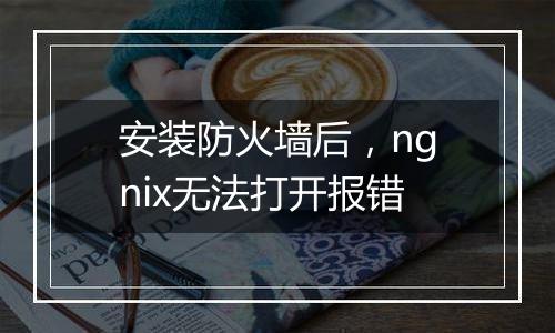 安装防火墙后，ngnix无法打开报错