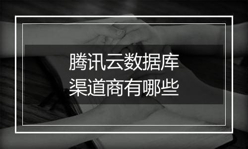 腾讯云数据库渠道商有哪些