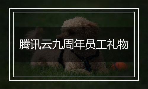 腾讯云九周年员工礼物