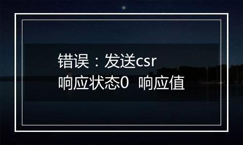 错误：发送csr  响应状态0  响应值